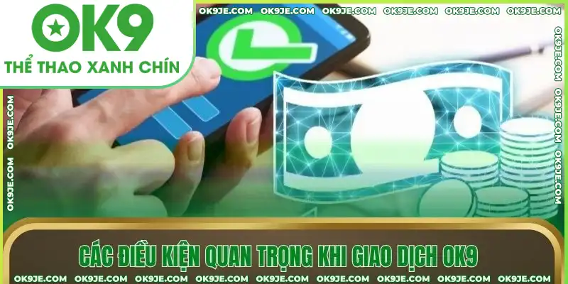 Các điều kiện quan trọng khi giao dịch OK9