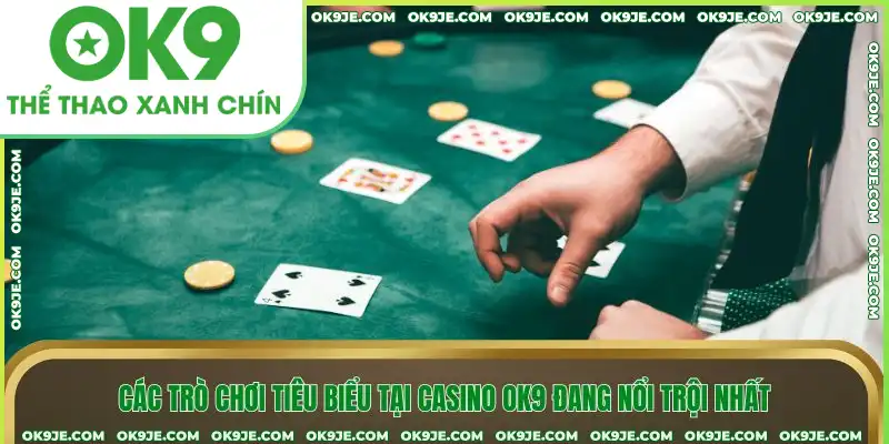 Các trò chơi tiêu biểu tại casino OK9 đang nổi trội nhất