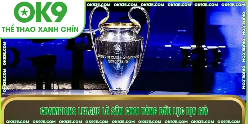 Champions League là sân chơi hàng đầu lục địa già