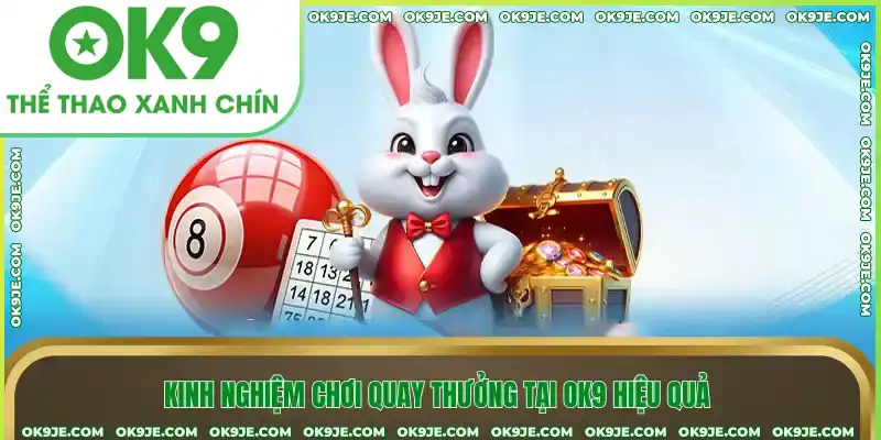 Kinh nghiệm chơi quay thưởng tại Ok9 hiệu quả