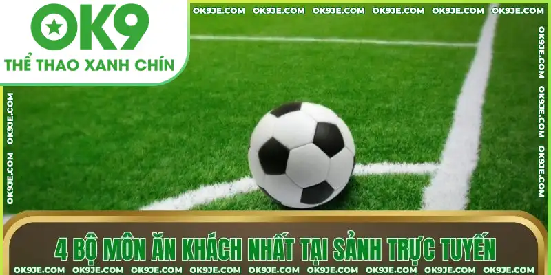 4 bộ môn ăn khách nhất tại sảnh trực tuyến