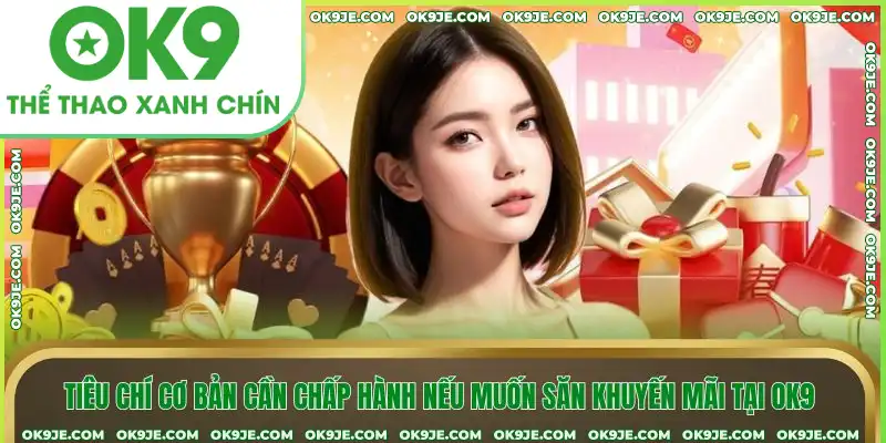 Tiêu chí cơ bản cần chấp hành nếu muốn săn khuyến mãi tại OK9